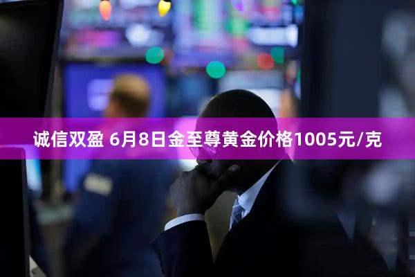 诚信双盈 6月8日金至尊黄金价格1005元/克