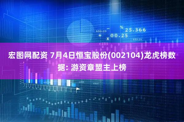 宏图网配资 7月4日恒宝股份(002104)龙虎榜数据: 游资章盟主上榜