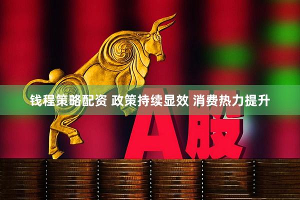钱程策略配资 政策持续显效 消费热力提升