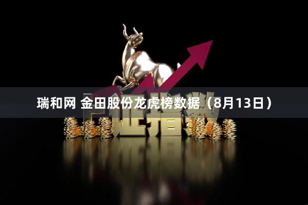 瑞和网 金田股份龙虎榜数据（8月13日）
