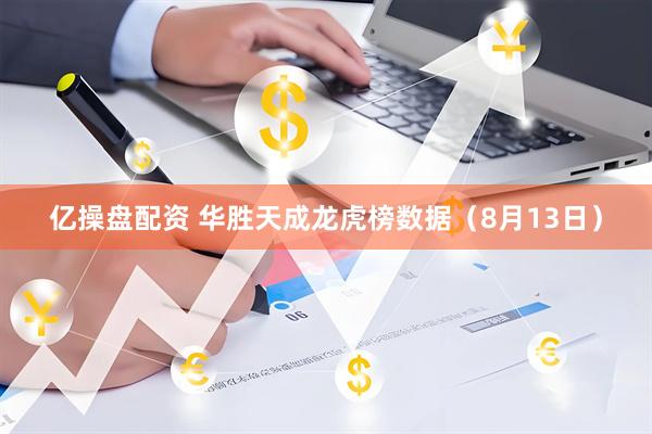 亿操盘配资 华胜天成龙虎榜数据（8月13日）