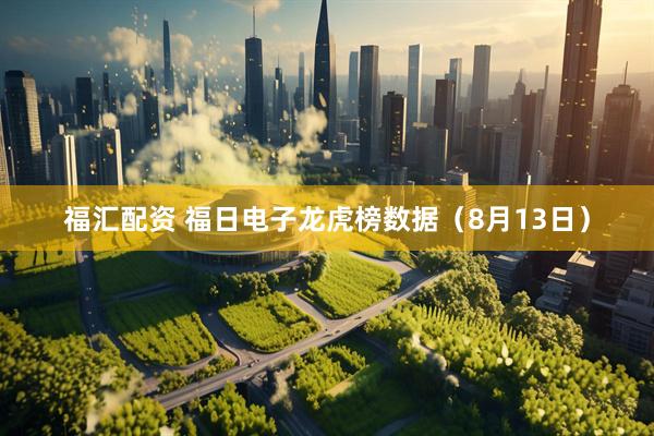 福汇配资 福日电子龙虎榜数据（8月13日）