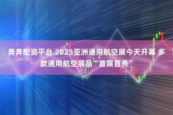 奔奔配资平台 2025亚洲通用航空展今天开幕 多款通用航空展品“首展首秀”