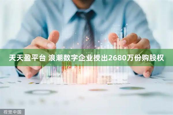 天天盈平台 浪潮数字企业授出2680万份购股权