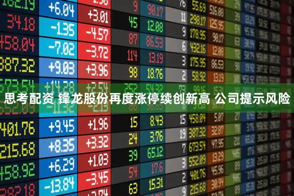 思考配资 锋龙股份再度涨停续创新高 公司提示风险