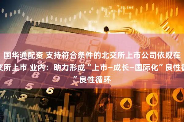 国华通配资 支持符合条件的北交所上市公司依规在港交所上市 业内：助力形成“上市—成长—国际化”良性循环