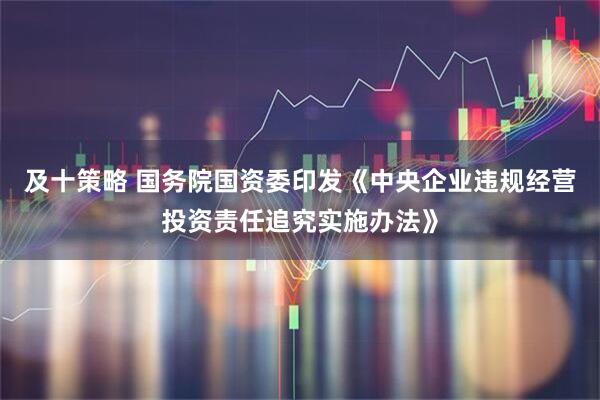 及十策略 国务院国资委印发《中央企业违规经营投资责任追究实施办法》